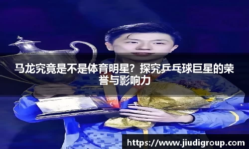 马龙究竟是不是体育明星？探究乒乓球巨星的荣誉与影响力