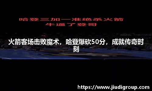 火箭客场击败魔术，哈登爆砍50分，成就传奇时刻