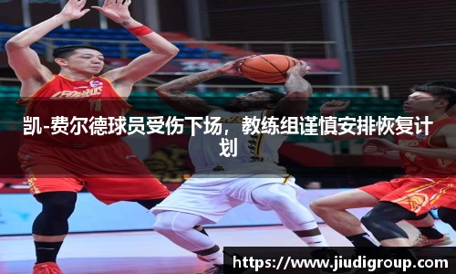 凯-费尔德球员受伤下场，教练组谨慎安排恢复计划