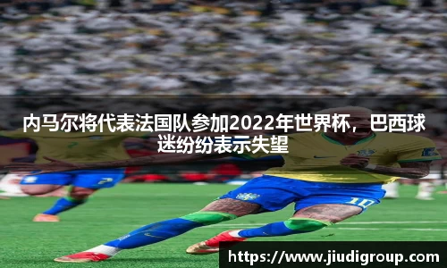 内马尔将代表法国队参加2022年世界杯，巴西球迷纷纷表示失望