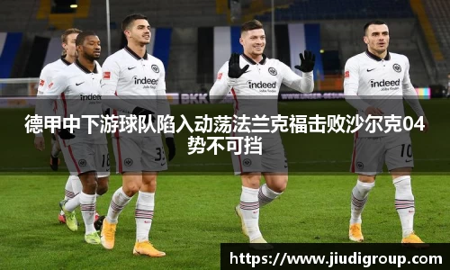 德甲中下游球队陷入动荡法兰克福击败沙尔克04势不可挡