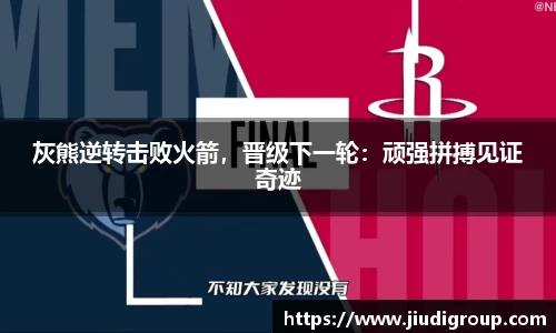 灰熊逆转击败火箭，晋级下一轮：顽强拼搏见证奇迹