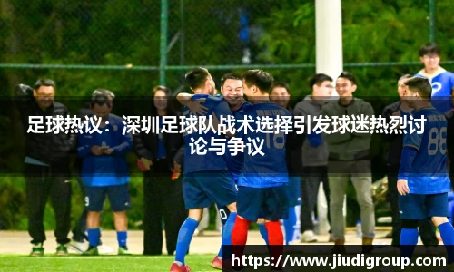 足球热议：深圳足球队战术选择引发球迷热烈讨论与争议