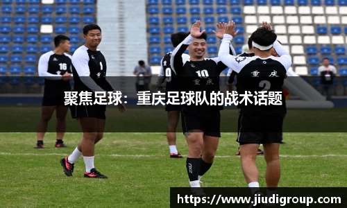 聚焦足球：重庆足球队的战术话题