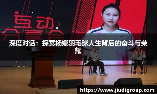 深度对话：探索杨娜羽毛球人生背后的奋斗与荣耀