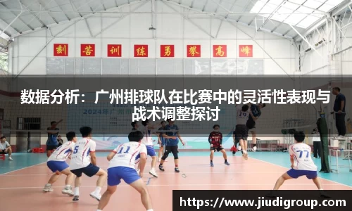 数据分析：广州排球队在比赛中的灵活性表现与战术调整探讨