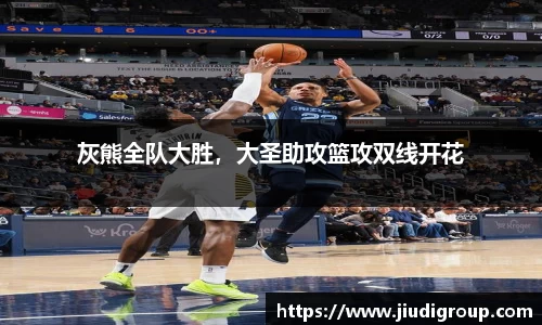 灰熊全队大胜，大圣助攻篮攻双线开花