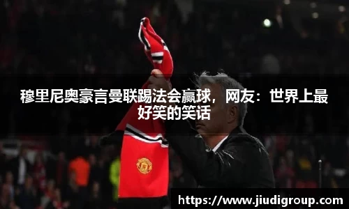 穆里尼奥豪言曼联踢法会赢球，网友：世界上最好笑的笑话