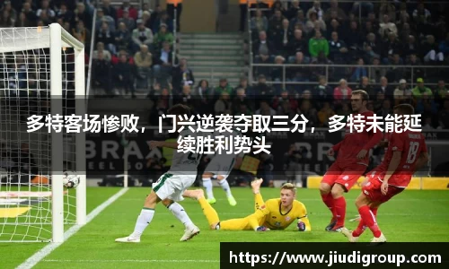 多特客场惨败，门兴逆袭夺取三分，多特未能延续胜利势头