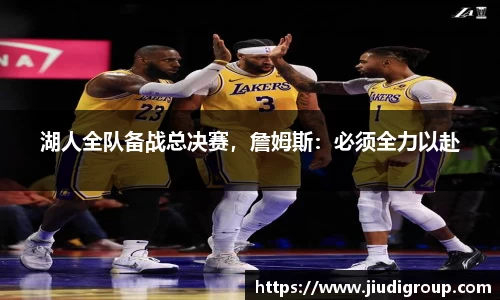 湖人全队备战总决赛，詹姆斯：必须全力以赴