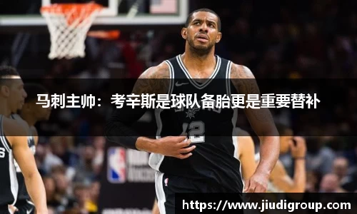 马刺主帅：考辛斯是球队备胎更是重要替补