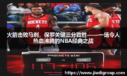 火箭击败马刺，保罗关键三分致胜——一场令人热血沸腾的NBA经典之战