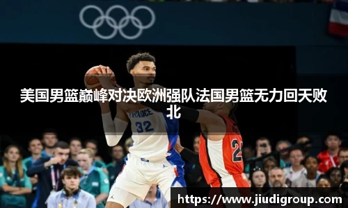 美国男篮巅峰对决欧洲强队法国男篮无力回天败北