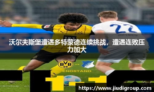 沃尔夫斯堡遭遇多特蒙德连续挑战，遭遇连败压力加大