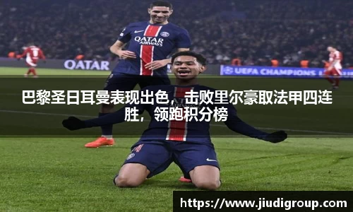 巴黎圣日耳曼表现出色，击败里尔豪取法甲四连胜，领跑积分榜