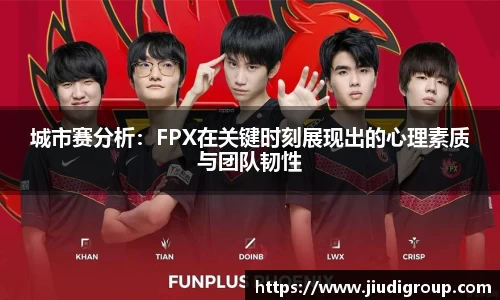 城市赛分析：FPX在关键时刻展现出的心理素质与团队韧性
