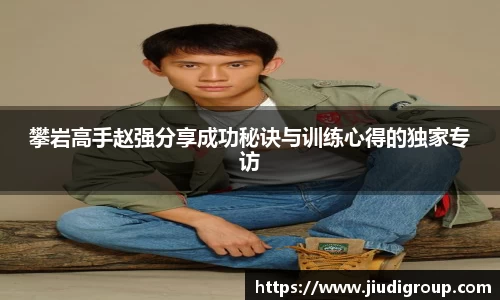 攀岩高手赵强分享成功秘诀与训练心得的独家专访