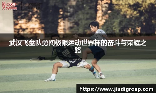 武汉飞盘队勇闯极限运动世界杯的奋斗与荣耀之路