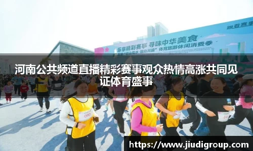 河南公共频道直播精彩赛事观众热情高涨共同见证体育盛事