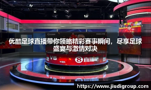 优酷足球直播带你领略精彩赛事瞬间，尽享足球盛宴与激情对决