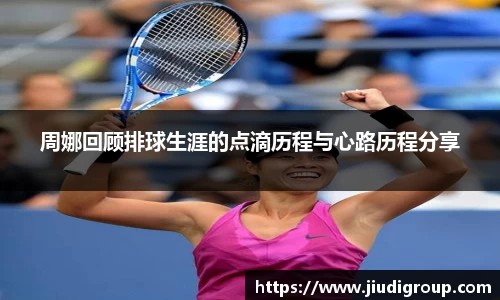 周娜回顾排球生涯的点滴历程与心路历程分享