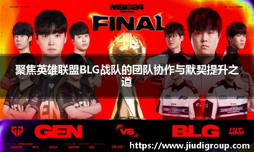 聚焦英雄联盟BLG战队的团队协作与默契提升之道