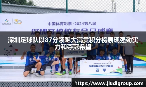 深圳足球队以87分领跑大满贯积分榜展现强劲实力和夺冠希望