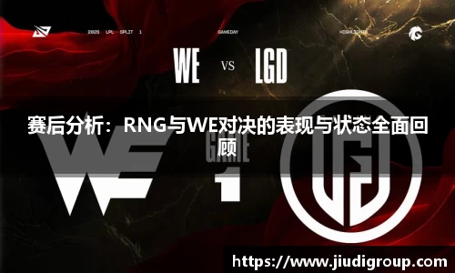 赛后分析：RNG与WE对决的表现与状态全面回顾