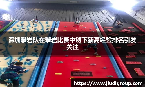 深圳攀岩队在攀岩比赛中创下新高经验排名引发关注