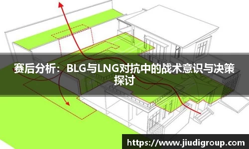 赛后分析：BLG与LNG对抗中的战术意识与决策探讨