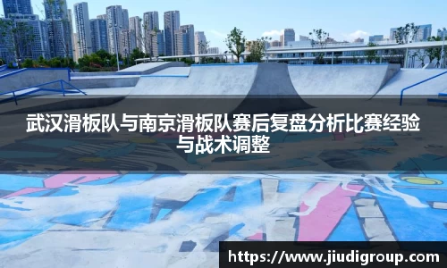 武汉滑板队与南京滑板队赛后复盘分析比赛经验与战术调整