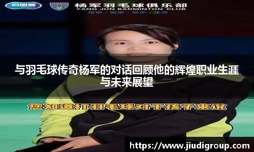 与羽毛球传奇杨军的对话回顾他的辉煌职业生涯与未来展望