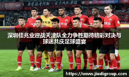 深圳佳兆业迎战天津队全力争胜期待精彩对决与球迷共庆足球盛宴