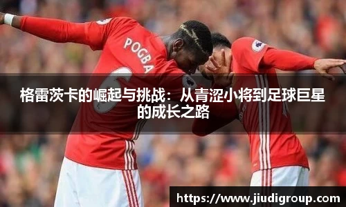 格雷茨卡的崛起与挑战：从青涩小将到足球巨星的成长之路