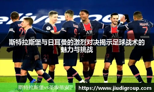 斯特拉斯堡与日耳曼的激烈对决揭示足球战术的魅力与挑战
