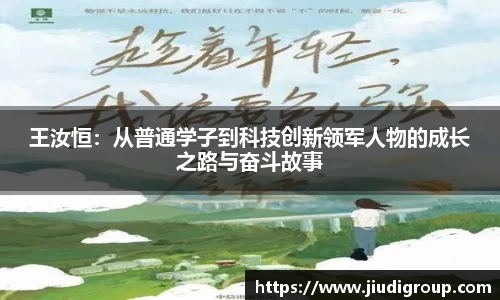 王汝恒：从普通学子到科技创新领军人物的成长之路与奋斗故事