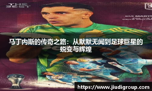 马丁内斯的传奇之路：从默默无闻到足球巨星的蜕变与辉煌