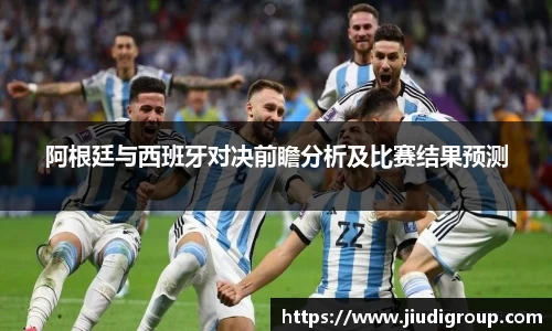 阿根廷与西班牙对决前瞻分析及比赛结果预测