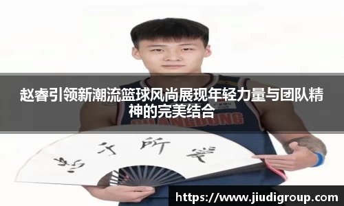 赵睿引领新潮流篮球风尚展现年轻力量与团队精神的完美结合