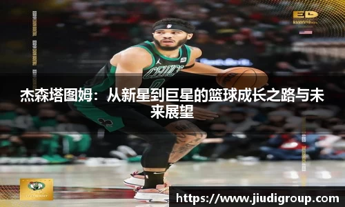 杰森塔图姆：从新星到巨星的篮球成长之路与未来展望