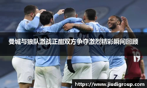 曼城与狼队激战正酣双方争夺激烈精彩瞬间回顾